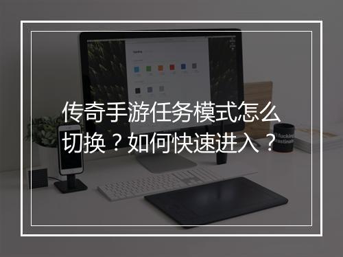 传奇手游任务模式怎么切换？如何快速进入？