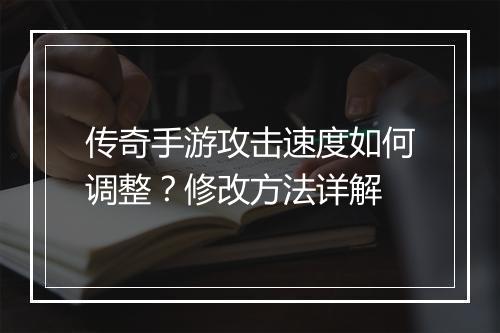传奇手游攻击速度如何调整？修改方法详解