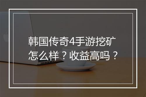 韩国传奇4手游挖矿怎么样？收益高吗？