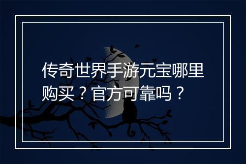 传奇世界手游元宝哪里购买？官方可靠吗？