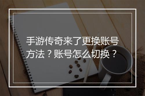 手游传奇来了更换账号方法？账号怎么切换？