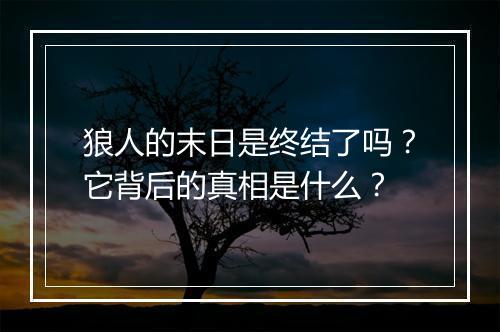狼人的末日是终结了吗？它背后的真相是什么？