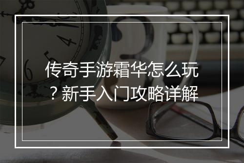 传奇手游霜华怎么玩？新手入门攻略详解