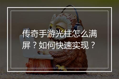 传奇手游光柱怎么满屏？如何快速实现？
