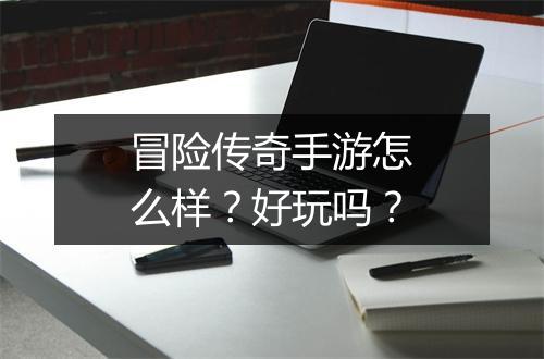 冒险传奇手游怎么样？好玩吗？