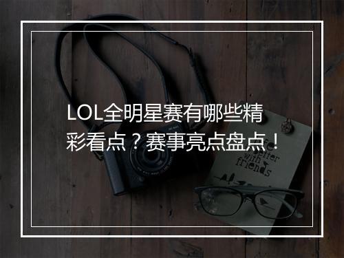 LOL全明星赛有哪些精彩看点？赛事亮点盘点！