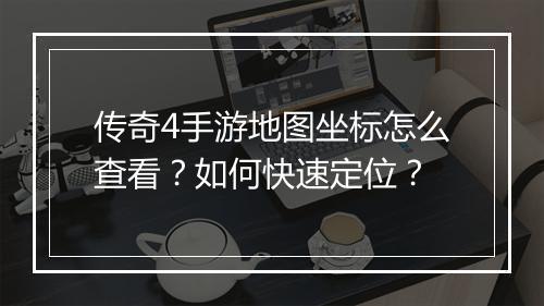 传奇4手游地图坐标怎么查看？如何快速定位？