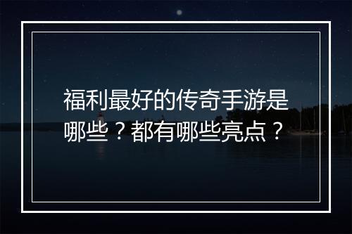 福利最好的传奇手游是哪些？都有哪些亮点？