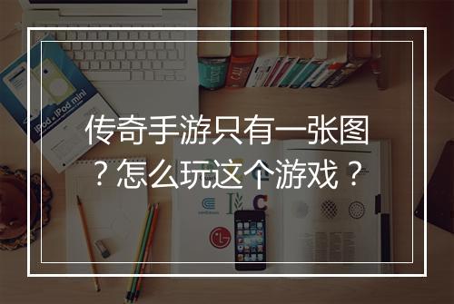 传奇手游只有一张图？怎么玩这个游戏？