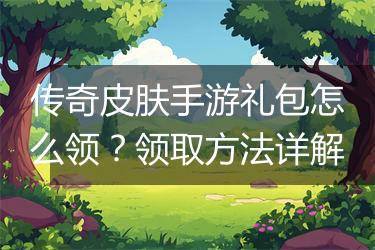 传奇皮肤手游礼包怎么领？领取方法详解