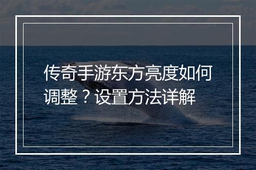 传奇手游东方亮度如何调整？设置方法详解