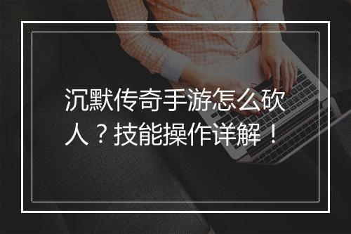 沉默传奇手游怎么砍人？技能操作详解！