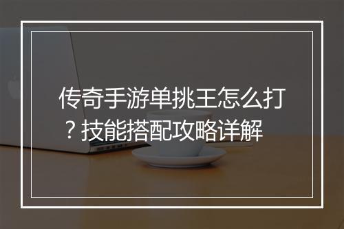 传奇手游单挑王怎么打？技能搭配攻略详解
