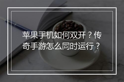 苹果手机如何双开？传奇手游怎么同时运行？
