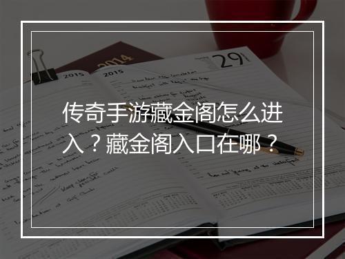 传奇手游藏金阁怎么进入？藏金阁入口在哪？