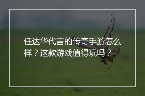 任达华代言的传奇手游怎么样？这款游戏值得玩吗？
