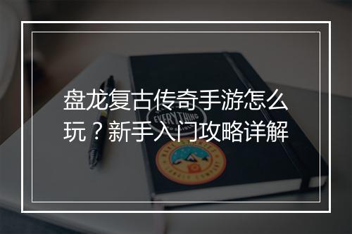 盘龙复古传奇手游怎么玩？新手入门攻略详解