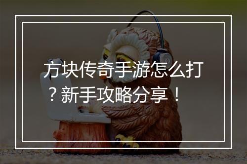 方块传奇手游怎么打？新手攻略分享！