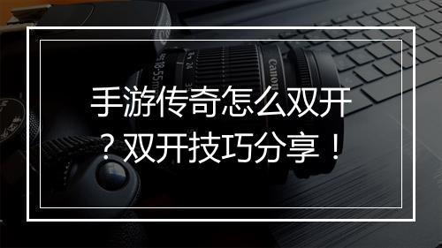 手游传奇怎么双开？双开技巧分享！
