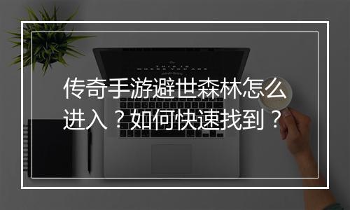 传奇手游避世森林怎么进入？如何快速找到？