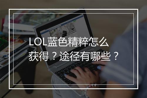 LOL蓝色精粹怎么获得？途径有哪些？