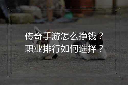 传奇手游怎么挣钱？职业排行如何选择？