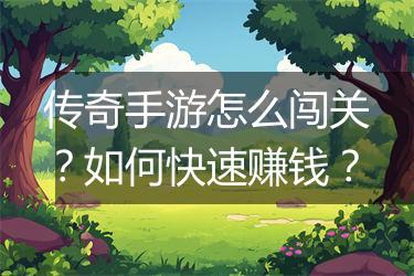 传奇手游怎么闯关？如何快速赚钱？