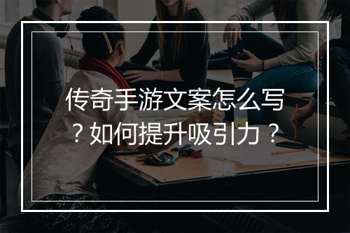 传奇手游文案怎么写？如何提升吸引力？
