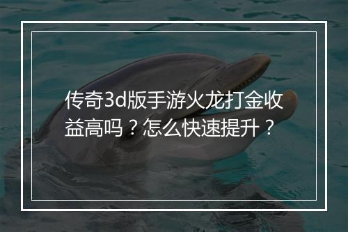 传奇3d版手游火龙打金收益高吗？怎么快速提升？