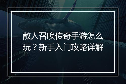 散人召唤传奇手游怎么玩？新手入门攻略详解