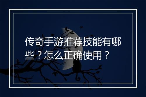 传奇手游推荐技能有哪些？怎么正确使用？