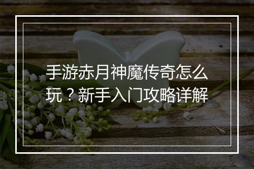 手游赤月神魔传奇怎么玩？新手入门攻略详解