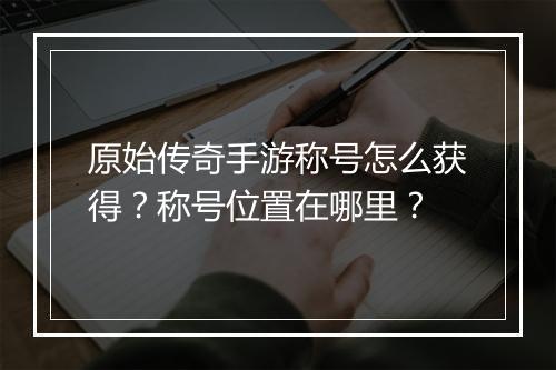 原始传奇手游称号怎么获得？称号位置在哪里？