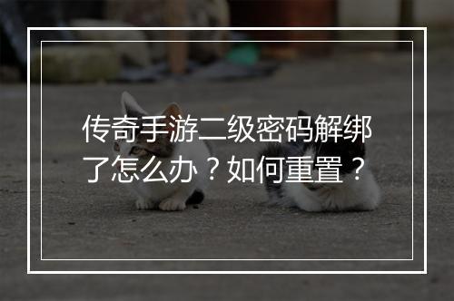 传奇手游二级密码解绑了怎么办？如何重置？