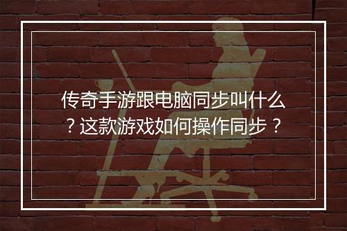 传奇手游跟电脑同步叫什么？这款游戏如何操作同步？