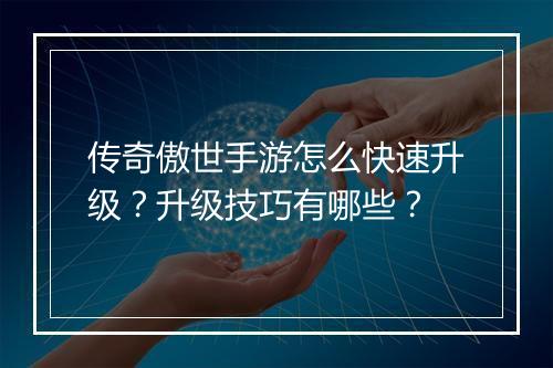 传奇傲世手游怎么快速升级？升级技巧有哪些？