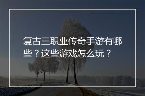 复古三职业传奇手游有哪些？这些游戏怎么玩？