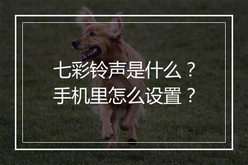 七彩铃声是什么？手机里怎么设置？