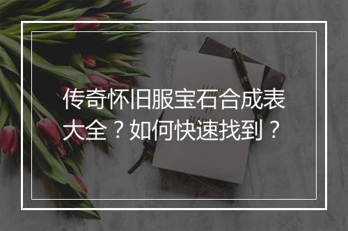 传奇怀旧服宝石合成表大全？如何快速找到？