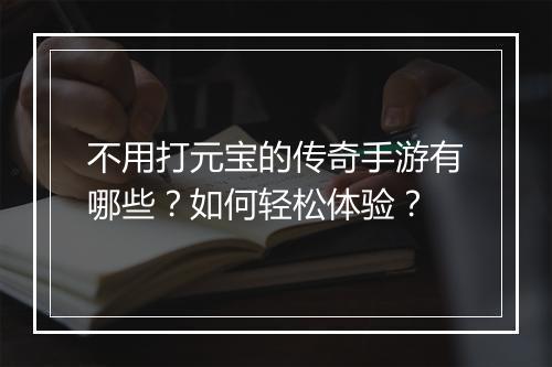 不用打元宝的传奇手游有哪些？如何轻松体验？