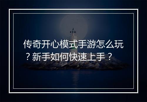 传奇开心模式手游怎么玩？新手如何快速上手？