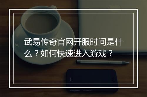 武易传奇官网开服时间是什么？如何快速进入游戏？