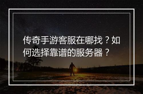 传奇手游客服在哪找？如何选择靠谱的服务器？