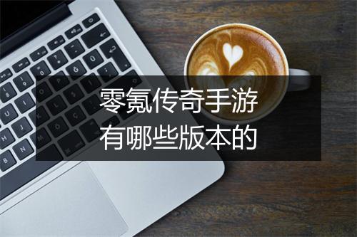 零氪传奇手游有哪些版本的
