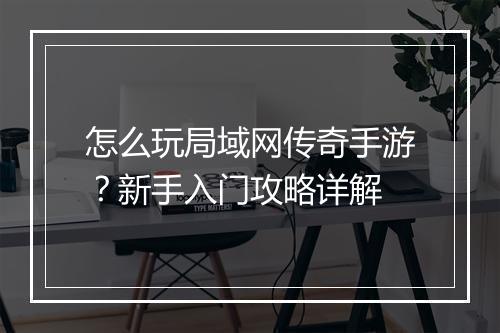怎么玩局域网传奇手游？新手入门攻略详解