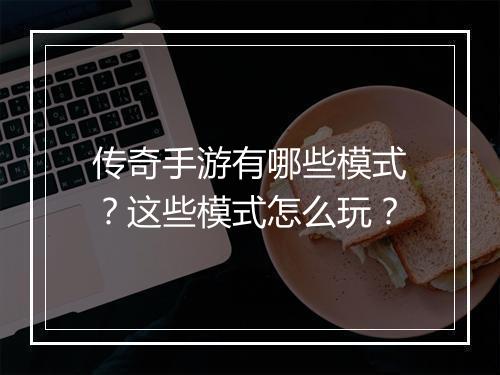 传奇手游有哪些模式？这些模式怎么玩？