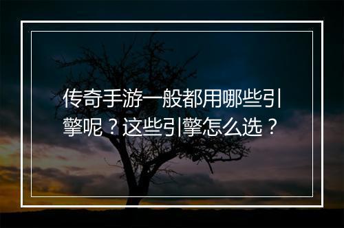 传奇手游一般都用哪些引擎呢？这些引擎怎么选？