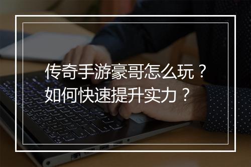 传奇手游豪哥怎么玩？如何快速提升实力？