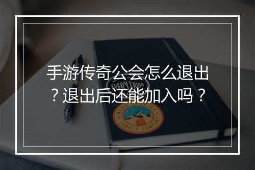 手游传奇公会怎么退出？退出后还能加入吗？