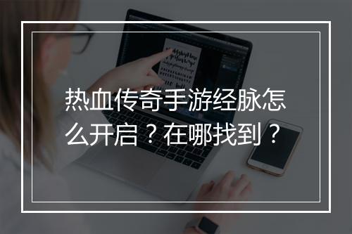 热血传奇手游经脉怎么开启？在哪找到？